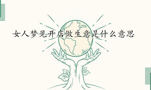 女人梦见开店做生意是什么意思