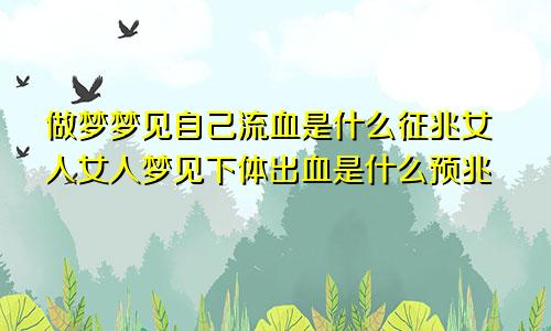做梦梦见自己流血是什么征兆女人女人梦见下体出血是什么预兆