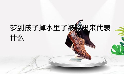 梦到孩子掉水里了被救出来代表什么