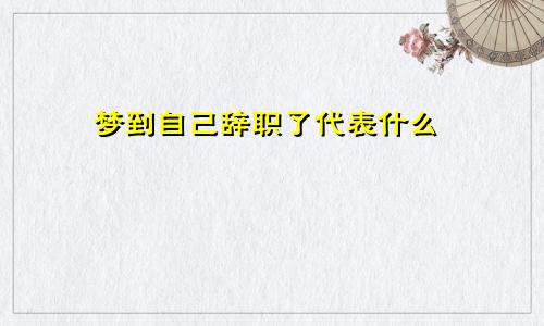 梦到自己辞职了代表什么