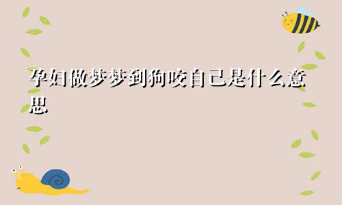 孕妇做梦梦到狗咬自己是什么意思