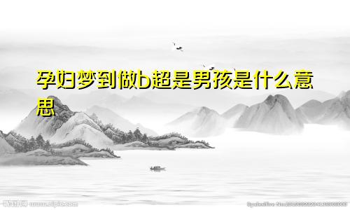 孕妇梦到做b超是男孩是什么意思