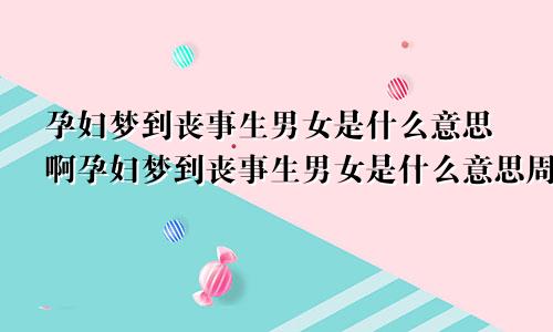 孕妇梦到丧事生男女是什么意思啊孕妇梦到丧事生男女是什么意思周公解梦