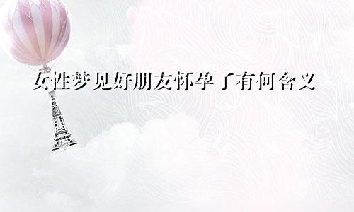 女性梦见好朋友怀孕了有何含义
