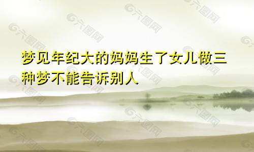 梦见年纪大的妈妈生了女儿做三种梦不能告诉别人