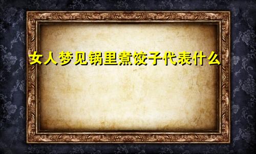女人梦见锅里煮饺子代表什么