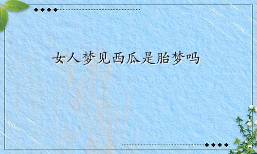 女人梦见西瓜是胎梦吗