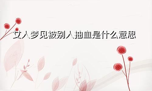 女人梦见被别人抽血是什么意思
