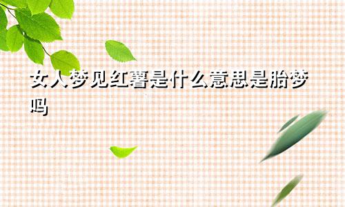 女人梦见红薯是什么意思是胎梦吗