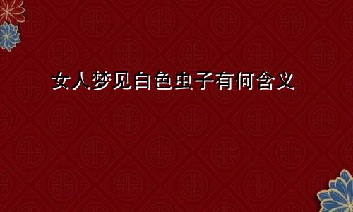 女人梦见白色虫子有何含义