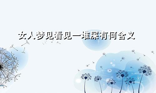 女人梦见看见一堆屎有何含义