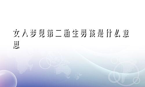 女人梦见第二胎生男孩是什么意思