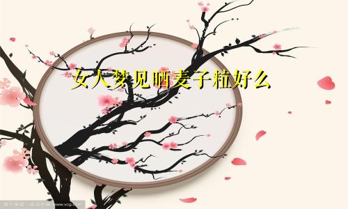 女人梦见晒麦子粒好么