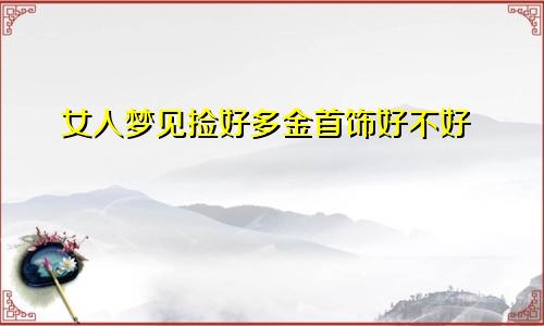 女人梦见捡好多金首饰好不好