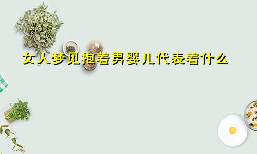 女人梦见抱着男婴儿代表着什么