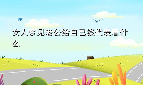 女人梦见老公给自己钱代表着什么
