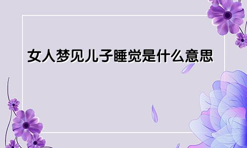 女人梦见儿子睡觉是什么意思