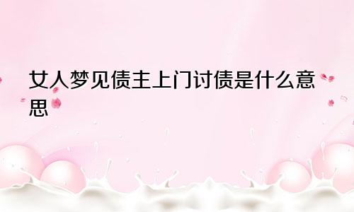 女人梦见债主上门讨债是什么意思