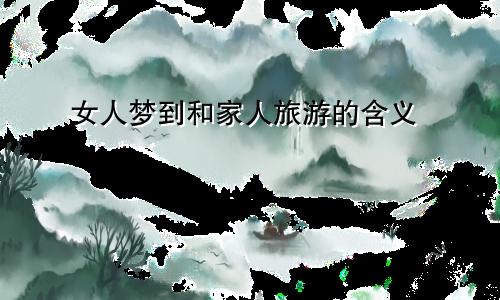 女人梦到和家人旅游的含义