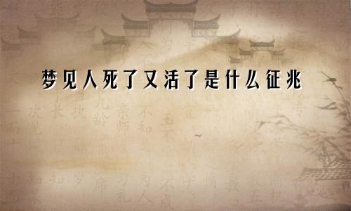 梦见人死了又活了是什么征兆
