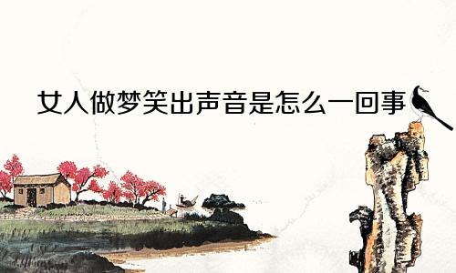 女人做梦笑出声音是怎么一回事