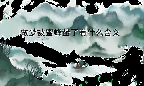 做梦被蜜蜂蛰了有什么含义
