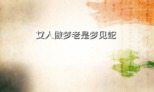 女人做梦老是梦见蛇