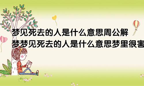 梦见死去的人是什么意思周公解梦梦见死去的人是什么意思梦里很害怕