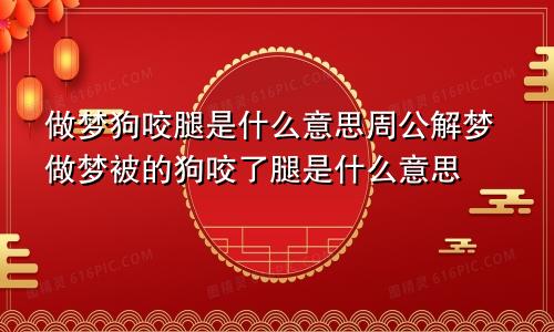 做梦狗咬腿是什么意思周公解梦做梦被的狗咬了腿是什么意思