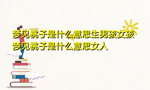 梦见桃子是什么意思生男孩女孩梦见桃子是什么意思女人