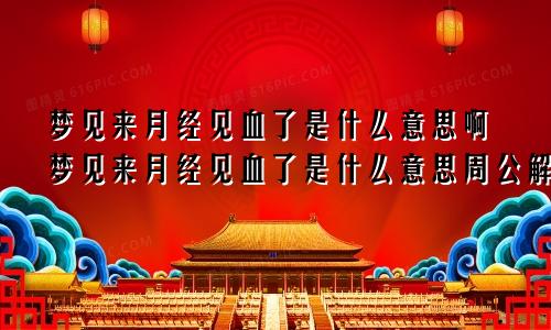 梦见来月经见血了是什么意思啊梦见来月经见血了是什么意思周公解梦