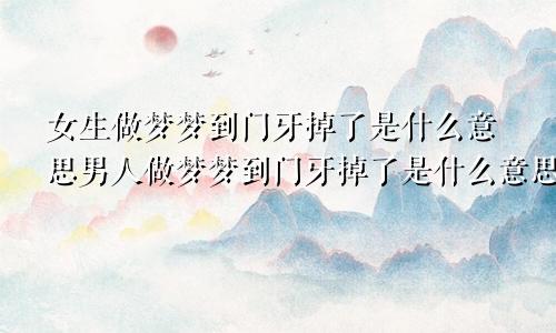 女生做梦梦到门牙掉了是什么意思男人做梦梦到门牙掉了是什么意思