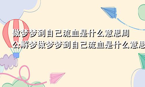 做梦梦到自己流血是什么意思周公解梦做梦梦到自己流血是什么意思啊女