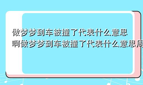 做梦梦到车被撞了代表什么意思啊做梦梦到车被撞了代表什么意思周公解梦