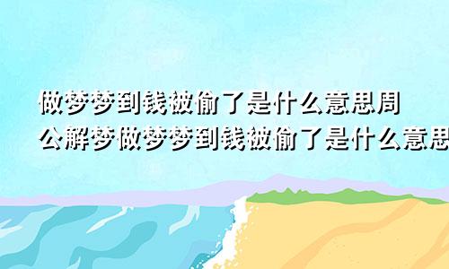 做梦梦到钱被偷了是什么意思周公解梦做梦梦到钱被偷了是什么意思?