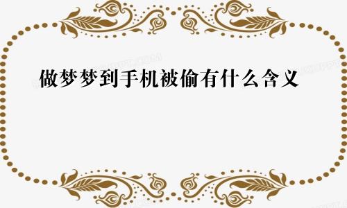 做梦梦到手机被偷有什么含义