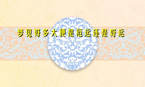 梦见好多大便是厄运还是好运