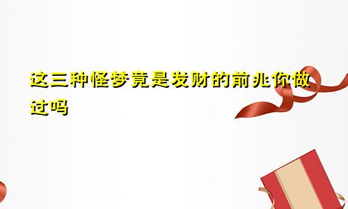 这三种怪梦竟是发财的前兆你做过吗