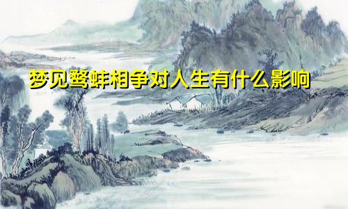 梦见鹜蚌相争对人生有什么影响