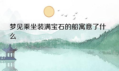 梦见乘坐装满宝石的船寓意了什么