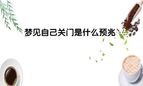 梦见自己关门是什么预兆