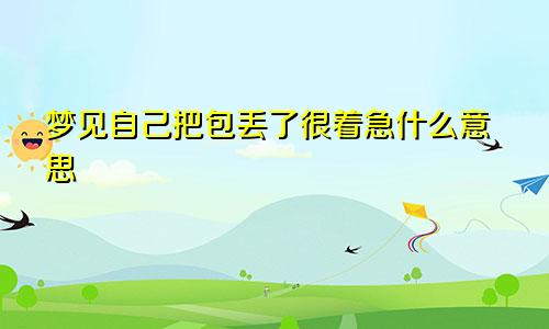 梦见自己把包丢了很着急什么意思