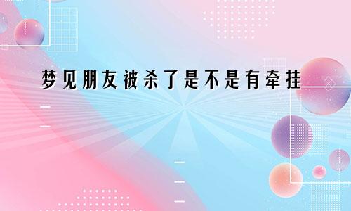 梦见朋友被杀了是不是有牵挂