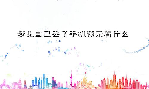 梦见自己丢了手机预示着什么