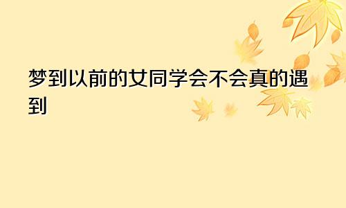 梦到以前的女同学会不会真的遇到