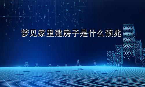 梦见家里建房子是什么预兆