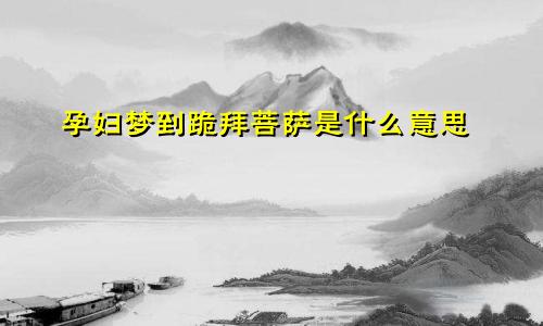 孕妇梦到跪拜菩萨是什么意思