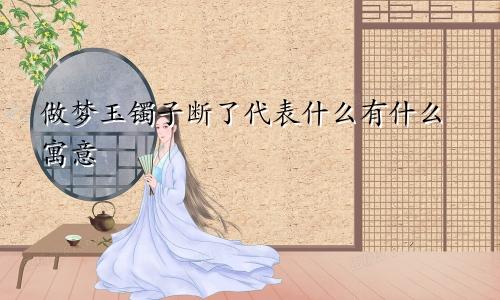 做梦玉镯子断了代表什么有什么寓意