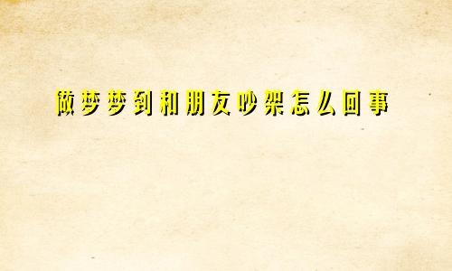 做梦梦到和朋友吵架怎么回事