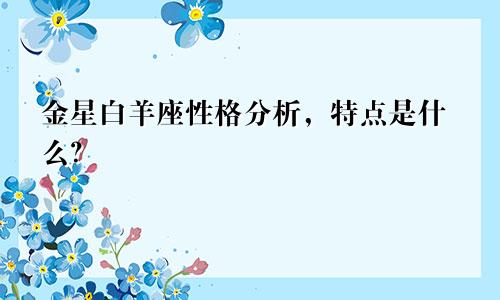 金星白羊座性格分析，特点是什么？